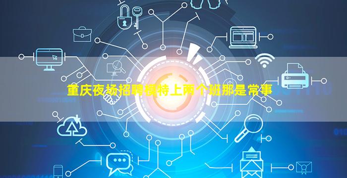 重庆夜场招聘模特上两个班那是常事
